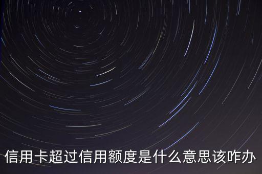 信用卡超過信用額度是什么意思該咋辦