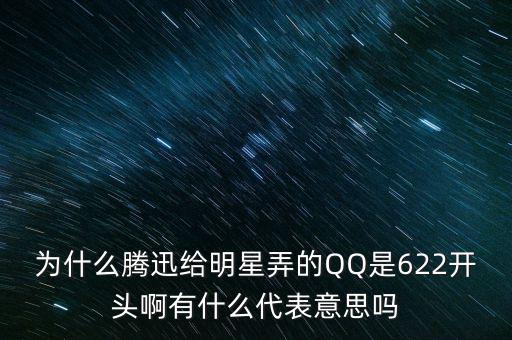 為什么騰迅給明星弄的QQ是622開(kāi)頭啊有什么代表意思嗎