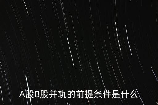 A股B股并軌的前提條件是什么