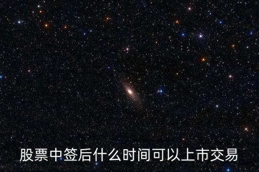 603318什么時候上市交易，股票中簽后什么時間可以上市交易