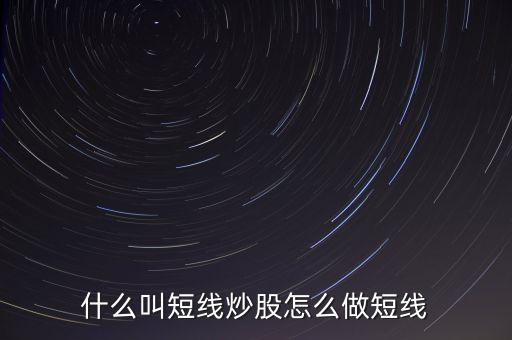 什么是短線炒股，什么叫短線炒股怎么做短線