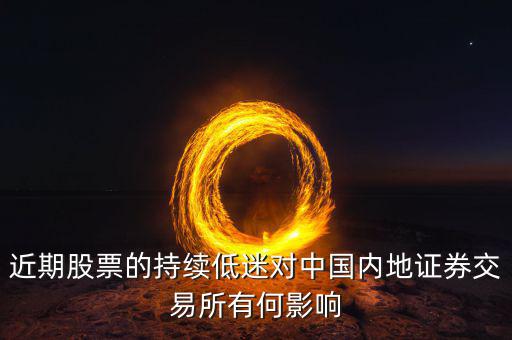 中國經(jīng)濟(jì)低迷對股票有什么影響，近期股票的持續(xù)低迷對中國內(nèi)地證券交易所有何影響