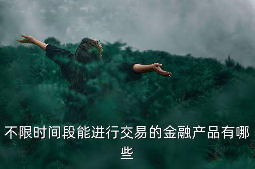 周末可以炒什么金融產(chǎn)品，有沒(méi)有周末也可以理財(cái)?shù)臉I(yè)務(wù)項(xiàng)目