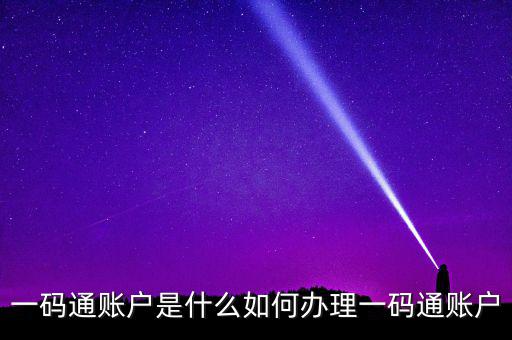 一碼通賬戶是什么如何辦理一碼通賬戶