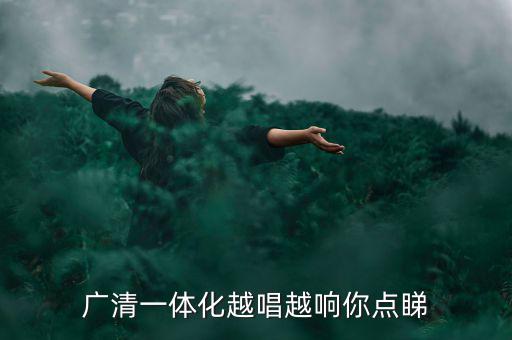 廣清一體化清遠(yuǎn)會(huì)有什么變化，廣清同城啥意思清遠(yuǎn)會(huì)成為廣州的廣佛同城呢