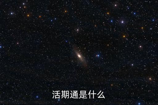 活期通是什么東西，活期通是什么