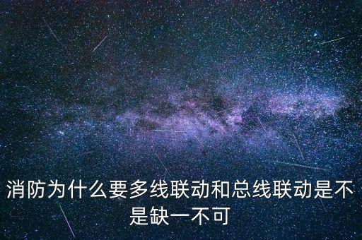 消防為什么要多線(xiàn)聯(lián)動(dòng)和總線(xiàn)聯(lián)動(dòng)是不是缺一不可