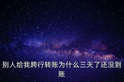 別人給我跨行轉(zhuǎn)賬為什么三天了還沒到賬