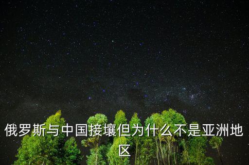 俄羅斯與中國(guó)接壤但為什么不是亞洲地區(qū)