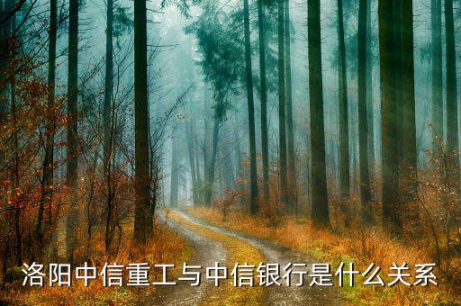 洛陽(yáng)中信重工與中信銀行是什么關(guān)系