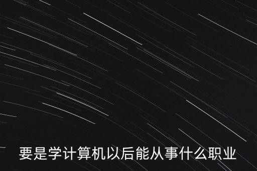 要是學(xué)計算機(jī)以后能從事什么職業(yè)