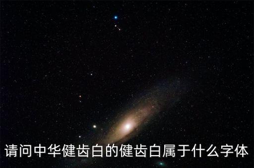 請(qǐng)問(wèn)中華健齒白的健齒白屬于什么字體