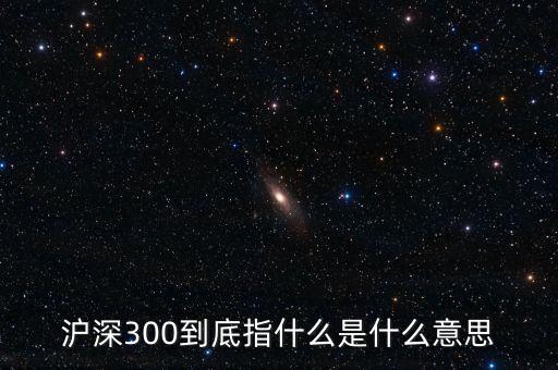 滬深300指數(shù)表示什么，大盤中滬深300是什么意思
