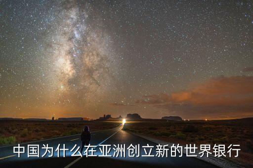 中國(guó)為什么建立亞投行，中國(guó)為什么在亞洲創(chuàng)立新的世界銀行
