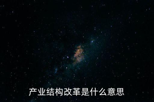 結(jié)構(gòu)性改革是什么，產(chǎn)業(yè)結(jié)構(gòu)改革是什么意思