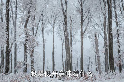 股票低開表示什么，股票低開意味著什么