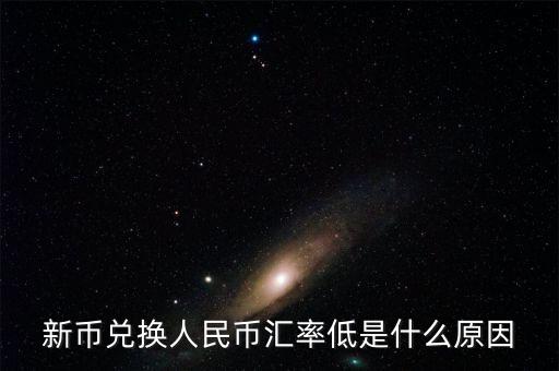 為什么新幣兌人民幣下跌，為什么新幣兌換人民幣的兌換率降低了