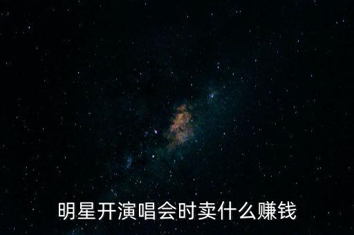 明星開(kāi)演唱會(huì)時(shí)賣(mài)什么賺錢(qián)