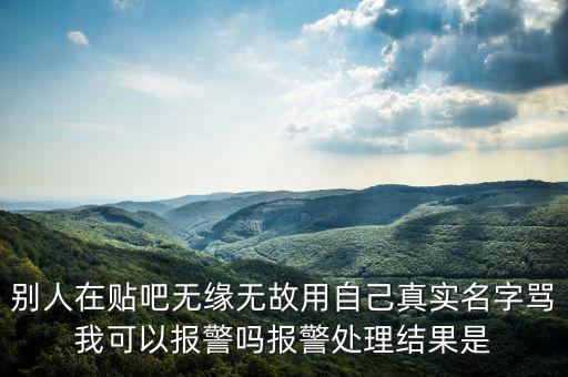 法外之地什么意思，別人在貼吧無(wú)緣無(wú)故用自己真實(shí)名字罵我可以報(bào)警嗎報(bào)警處理結(jié)果是