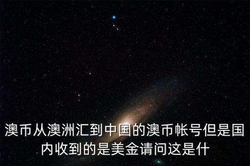 澳幣從澳洲匯到中國的澳幣帳號(hào)但是國內(nèi)收到的是美金請(qǐng)問這是什