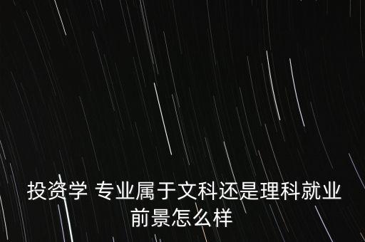  投資學(xué) 專業(yè)屬于文科還是理科就業(yè)前景怎么樣