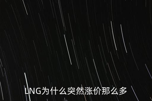 lng天然氣為什么漲價，LNG為什么突然漲價那么多