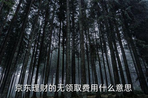 京東理財?shù)臒o領取費用什么意思