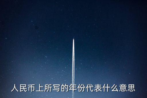 人民幣背后的年份是什么意思，人民幣后面的年份代表什么