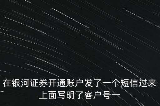 在銀河證券開通賬戶發(fā)了一個(gè)短信過(guò)來(lái)上面寫明了客戶號(hào)一