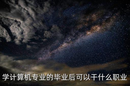 學(xué)計算機(jī)專業(yè)的畢業(yè)后可以干什么職業(yè)