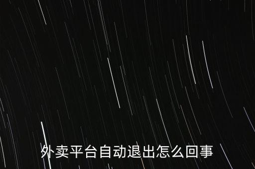 外賣(mài)平臺(tái)自動(dòng)退出怎么回事
