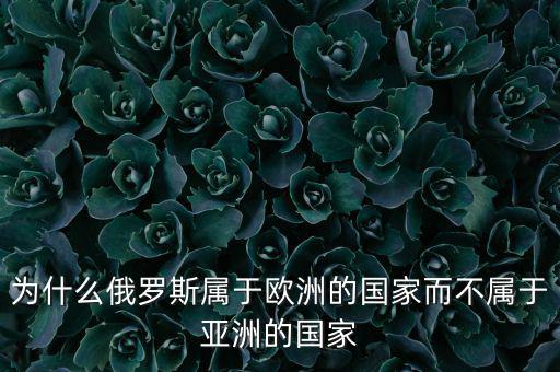 為什么俄羅斯屬于歐洲的國(guó)家而不屬于亞洲的國(guó)家