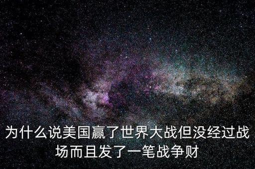 為什么說美國發(fā)戰(zhàn)爭財(cái)，為什么說美國贏了世界大戰(zhàn)但沒經(jīng)過戰(zhàn)場而且發(fā)了一筆戰(zhàn)爭財(cái)