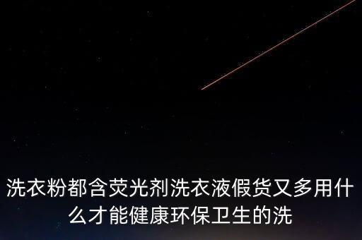 洗衣粉都含熒光劑洗衣液假貨又多用什么才能健康環(huán)保衛(wèi)生的洗