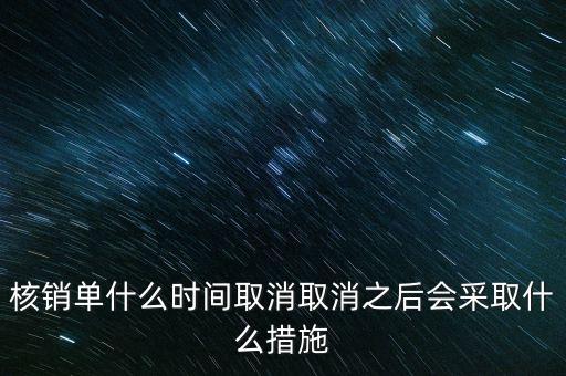 核銷單什么時候取消，核銷單什么時間取消取消之后會采取什么措施