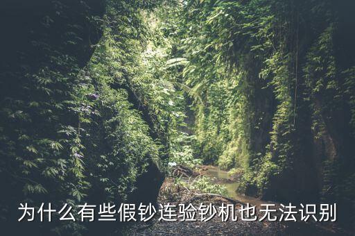 為什么假錢驗鈔機(jī)也能過，為什么有些假鈔連驗鈔機(jī)也無法識別
