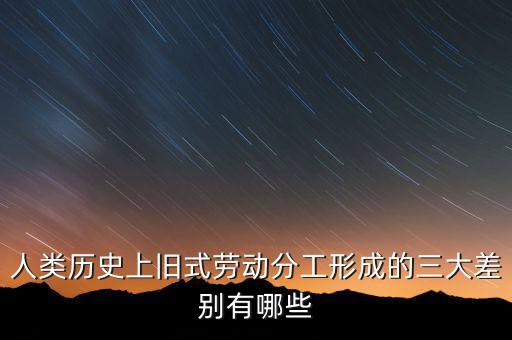 人類歷史上舊式勞動分工形成的三大差別有哪些