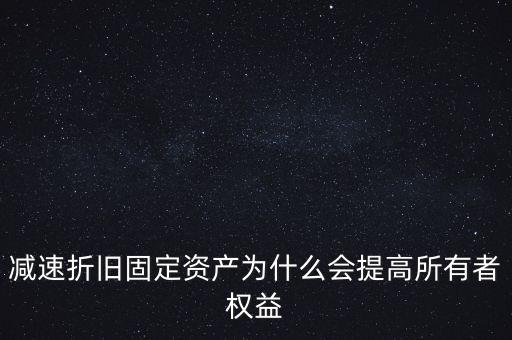 減速折舊固定資產(chǎn)為什么會(huì)提高所有者權(quán)益