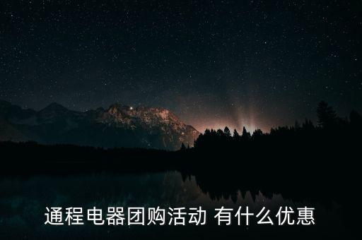 中航安盟有什么優(yōu)惠，通程電器團(tuán)購(gòu)活動(dòng) 有什么優(yōu)惠