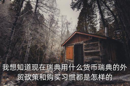 sek是什么幣值，我想知道現(xiàn)在瑞典用什么貨幣瑞典的外貿(mào)政策和購(gòu)買習(xí)慣都是怎樣的