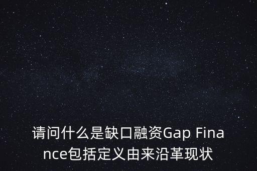 請問什么是缺口融資Gap Finance包括定義由來沿革現(xiàn)狀