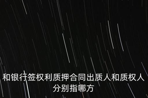 和銀行簽權(quán)利質(zhì)押合同出質(zhì)人和質(zhì)權(quán)人分別指哪方