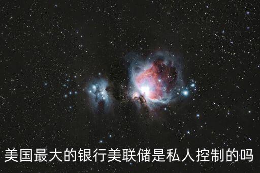 美國最大的銀行美聯(lián)儲是私人控制的嗎