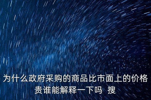為什么政府采購(gòu)的商品比市面上的價(jià)格貴誰(shuí)能解釋一下嗎  搜