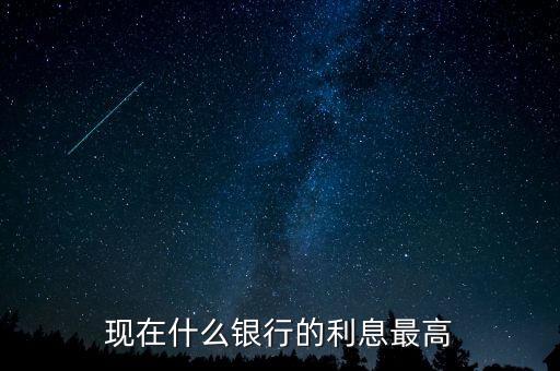 現(xiàn)在什么銀行利息高，哪個銀行的利息高