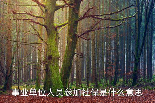 事業(yè)單位參加社保是什么意思，事業(yè)單位人員7月1日起參加社保是啥意思不是早就參保了嗎謝謝