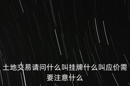 土地交易請(qǐng)問什么叫掛牌什么叫應(yīng)價(jià)需要注意什么