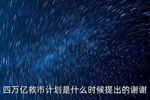 四萬億救市計劃是什么時候提出的謝謝