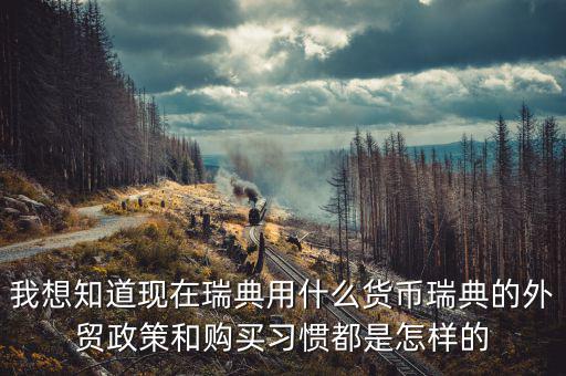我想知道現在瑞典用什么貨幣瑞典的外貿政策和購買習慣都是怎樣的