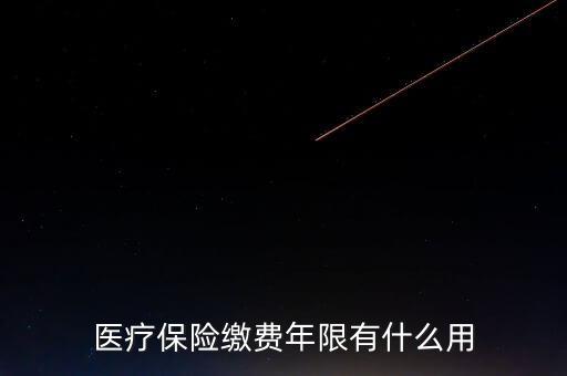 醫(yī)保年限有什么用，醫(yī)療保險繳費年限有什么用